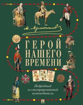 М.Ю. Лермонтов. Герой нашего времени: подробный иллюстрированный путеводитель