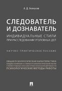 Следователь и дознаватель. Индивидуальные стили при расследовании уголовных дел. Научно-практическое пособие