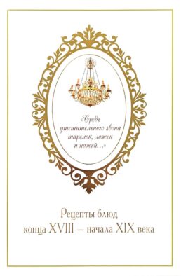 Средь утешительного звона тарелок, ложек и ножей…: рецепты блюд конца XVIII - начала XIX века