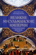 Великие мусульманские империи. История исламских государств Ближнего Востока, Центральной Азии и Африки