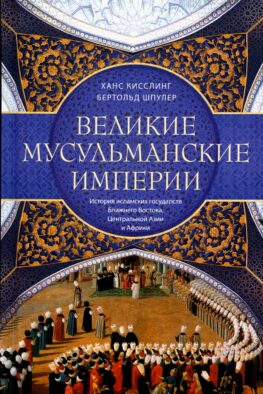 Великие мусульманские империи. История исламских государств Ближнего Востока, Центральной Азии и Африки