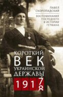 Короткий век Украинской Державы. 1917—1918. Воспоминания последнего в истории гетмана