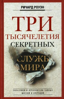 Три тысячелетия секретных служб мира. Заказчики и исполнители тайных миссий и операций