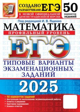 ЕГЭ 2025. Математика. Профильный уровень. 50 вариантов. Типовые варианты экзаменационных заданий