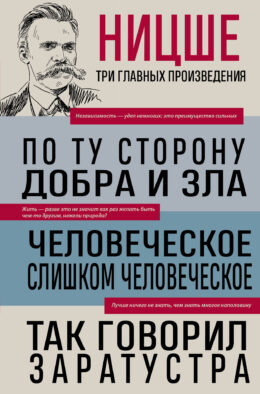 Фридрих Ницше. По ту сторону добра и зла. Человеческое, слишком человеческое. Так говорил Заратустра