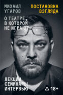 Постановка взгляда. Михаил Угаров о театре, в котором не играют. Лекции, семинары и интервью