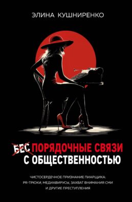 Беспорядочные связи с общественностью. Чистосердечное признание пиарщика: PR-трюки, медиавирусы, захват внимания СМИ и другие преступления