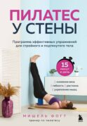 Пилатес у стены. Программа эффективных упражнений для стройного и подтянутого тела