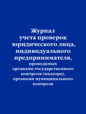 Журнал учета проверок юридического лица, индивидуального предпринимателя, проводимых органами государственного контроля (надзора), органами муниципального контроля