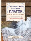 Оренбургский пуховый платок. Секреты русского вязания. Полное практическое руководство
