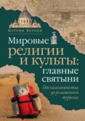 Мировые религии и культы: главные святыни. От паломничества до религиозного туризма