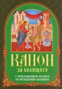 Канон за болящего. С приложением молитв об исцелении болящих