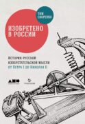 Изобретено в России: История русской изобретательской мысли от Петра I до Николая II. 4-е изд., испр. и доп