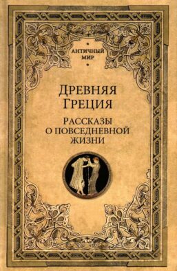 Древняя Греция. Рассказы о повседневной жизни