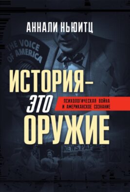 История - это оружие. Психологическая война и американское сознание