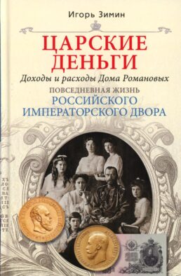 Царские деньги. Доходы и расходы Дома Романовых. Повседневная жизнь Российского императорского двора