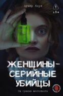 Женщины - серийные убийцы. За гранью жестокости