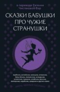 Сказки бабушки про чужие странушки. Арабские, английские, немецкие, испанские, бельгийские, итальянские, исландские, египетские, турецкие, китайские, финские, венгерские, индийские, шведские и другие сказки