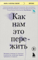 Как нам это пережить. Экспресс-помощь от опытных психологов, когда вам трудно, тревожно и страшно