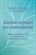 Книга-сериал по самооценке. Вернуть доверие к себе и создать жизнь, о которой вы мечтали