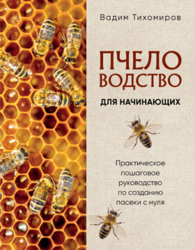 Пчеловодство для начинающих. Практическое пошаговое руководство по созданию пасеки с нуля (новое оформление)