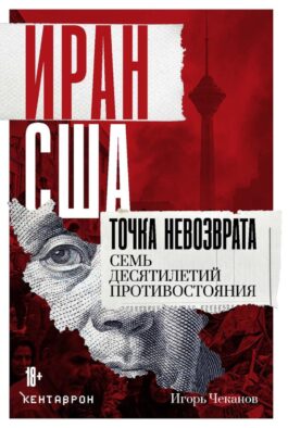 Иран-США. Точка невозврата. Семь десятилетий противостояния