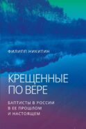 Крещенные по вере. Баптисты в России в ее прошлом и настоящем