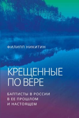 Крещенные по вере. Баптисты в России в ее прошлом и настоящем