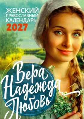 Вера, Надежда, Любовь: женский православный календарь 2027
