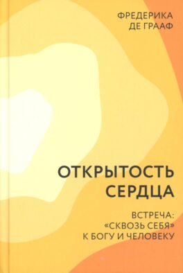 Открытость сердца. Встреча: "сквозь себя" к Богу и человеку. 2-е изд., доп