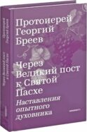 Через Великий пост к Святой Пасхе. Наставления опытного духовника