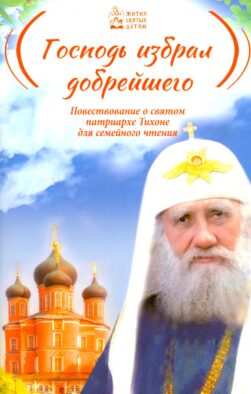 Господь избрал добрейшего: Повествование о святом патриархе Тихоне для семейного чтения