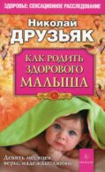 Как родить здорового малыша. Девять месяцев веры, надежды, любви. 4-е изд