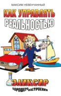 Как управлять реальностью. Эликсир хорошего настроения. 2-е изд