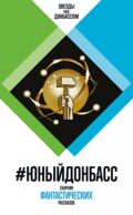#ЮныйДонбасс: сборник фантастических рассказов. 3-е изд