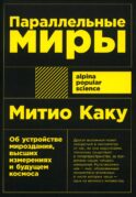 Параллельные миры: Об устройстве мироздания, высших измерениях и будущем космоса