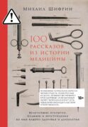 100 рассказов из истории медицины: Величайшие открытия, подвиги и преступления во имя вашего здоровья и долголетия