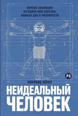 Неидеальный человек: Почему эволюция оставила нам болезни, ошибки ДНК и уязвимости