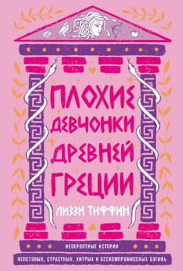 Плохие девчонки Древней Греции: Невероятные истории неистовых, страстных, хитрых и бескомпромиссных богинь