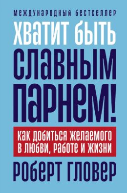 Хватит быть славным парнем! Как добиться желаемого в любви, работе и жизни. (пер.)