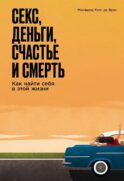 Секс, деньги, счастье и смерть: Как найти себя в этой жизни