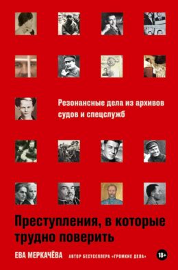 Преступления, в которые трудно поверить: Резонансные дела из архивов судов и спецслужб