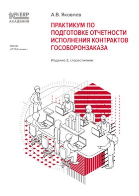 Практикум по подготовке отчетности исполнения контрактов гособоронзаказа. 2-е изд., стер