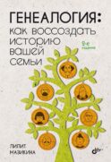 Генеалогия: как воссоздать историю вашей семьи. 2-е изд., перераб.и доп