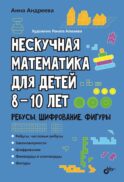 Нескучная математика для детей 8-10 лет. Ребусы, шифрование, фигуры