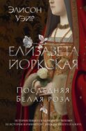 Елизавета Йоркская. Последняя Белая роза: роман