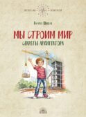 Мы строим мир: Секреты архитектора