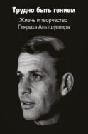 Трудно быть гением. Жизнь и творчество Генриха Альтшуллера