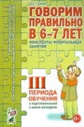 Говорим правильно в 6-7 лет. Конспекты фронтальных занятий 3 перида обучения в подготовительной к школе логогруппе
