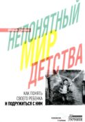 Непонятный мир детства: как понять своего ребенка и подружиться с ним. 2-е изд., дораб. и доп